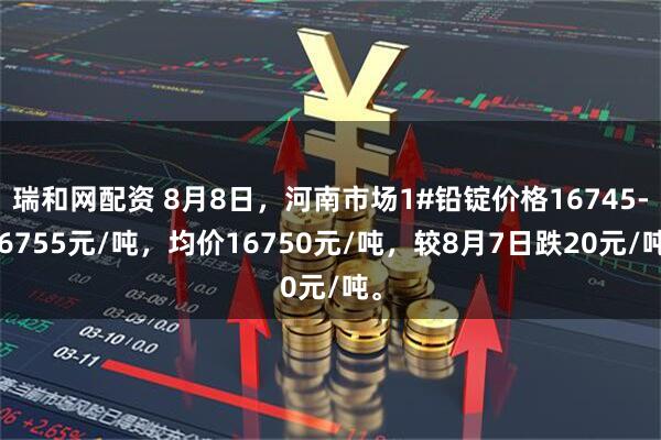 瑞和网配资 8月8日，河南市场1#铅锭价格16745-16755元/吨，均价16750元/吨，较8月7日跌20元/吨。