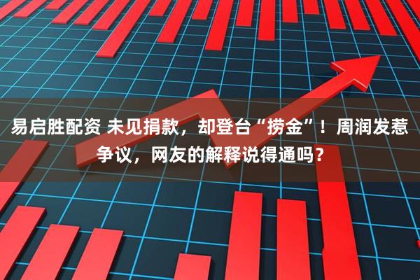 易启胜配资 未见捐款，却登台“捞金”！周润发惹争议，网友的解释说得通吗？