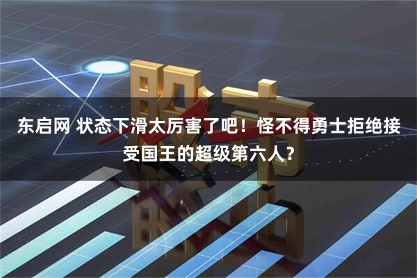 东启网 状态下滑太厉害了吧！怪不得勇士拒绝接受国王的超级第六人？